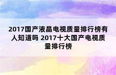 2017国产液晶电视质量排行榜有人知道吗 2017十大国产电视质量排行榜